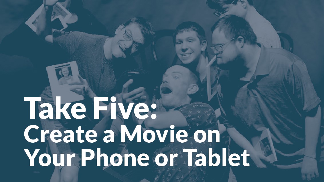 Text reads" Take Five: Create a Movie on Your Phone or Tablet" with image of actors taking a selfie